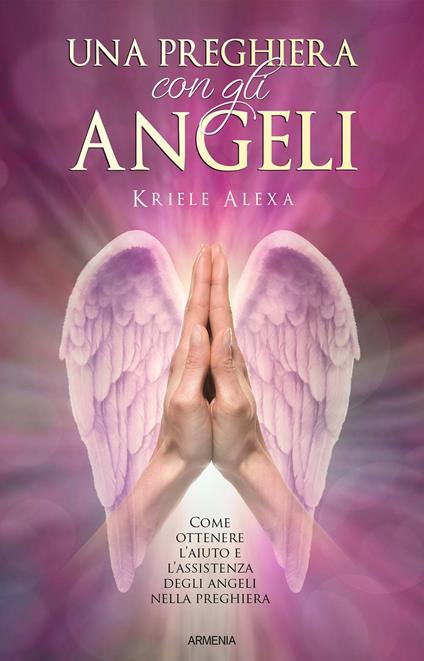 Una preghiera con gli angeli. Come ottenere l'aiuto e l'assistenza degli angeli nella preghiera - Alexa Kriele - copertina