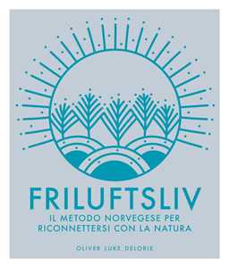 Libro Friluftsliv. Il metodo norvegese per riconnettersi con la natura. Ediz. a colori Oliver Luke Delorie