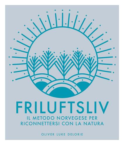 Friluftsliv. Il metodo norvegese per riconnettersi con la natura. Ediz. a colori - Oliver Luke Delorie - copertina