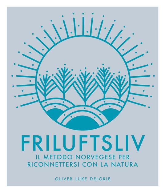 Friluftsliv. Il metodo norvegese per riconnettersi con la natura. Ediz. a colori - Oliver Luke Delorie - copertina