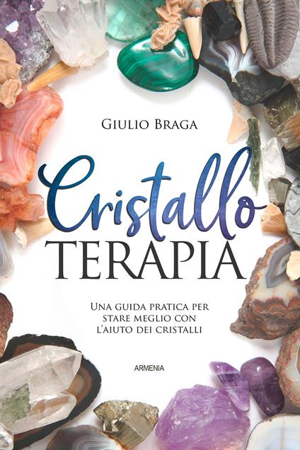 Cristalloterapia. Una guida pratica per stare meglio con l'aiuto dei cristalli. Ediz. a colori - Giulio Braga - copertina