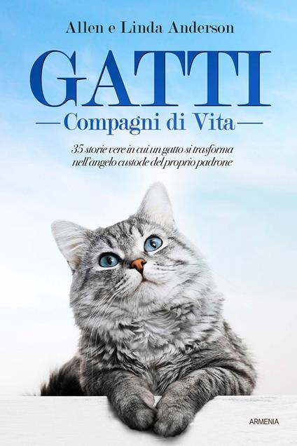 Gatti, compagni di vita. 35 storie vere in cui un gatto si trasforma nell'angelo custode del proprio padrone - Allen Anderson,Linda Anderson - copertina