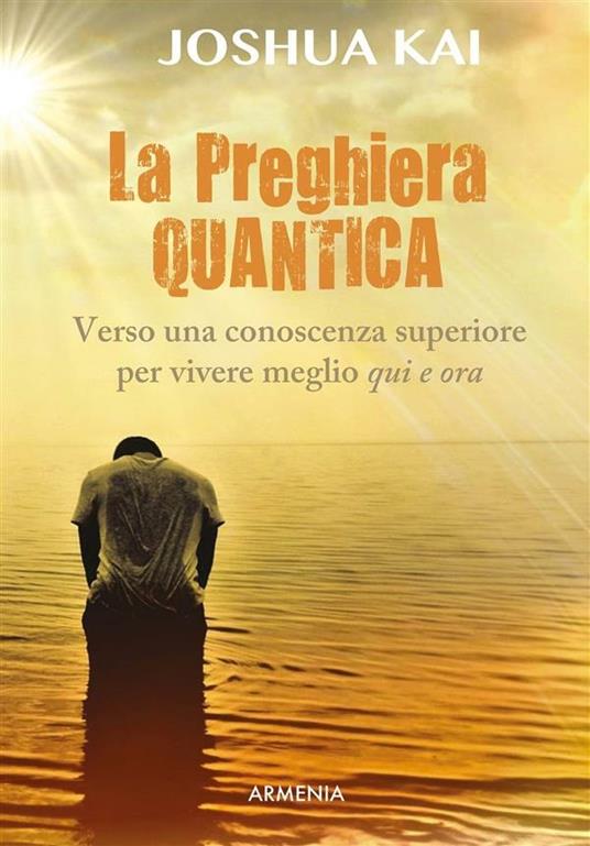 La preghiera quantica. Verso una coscienza superiore per vivere meglio qui e ora - Joshua Kai,R. Terrone - ebook