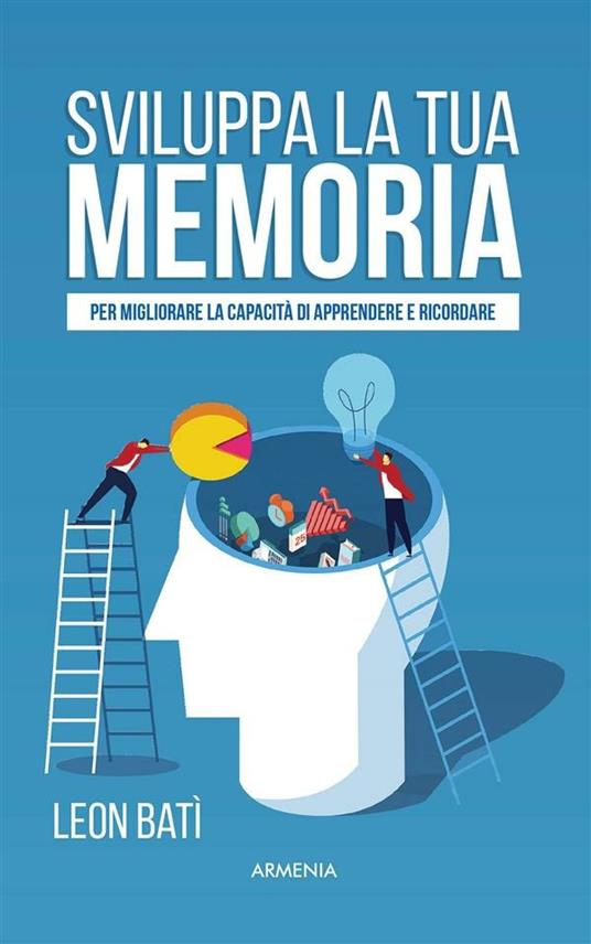 Sviluppa la tua memoria. Per migliorare la capacità di apprendere e ricordare - Leon Batì - ebook