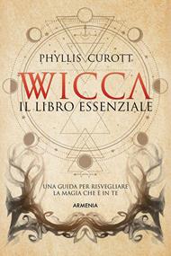 Wicca. Il libro essenziale. Una guida per risvegliare la magia che è in te