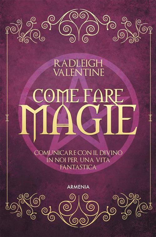 Come fare magie. Comunicare con il divino in noi per una vita fantastica - Valentine Radleigh,Daniele Ballarini - ebook