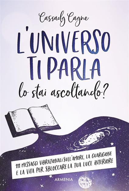 L' universo ti parla. Lo stai ascoltando? 111 messaggi vibrazionali sull'amore, la guarigione e la vita per sbloccare la tua luce interiore - Cassady Cayne,Roberta Zuppet - ebook