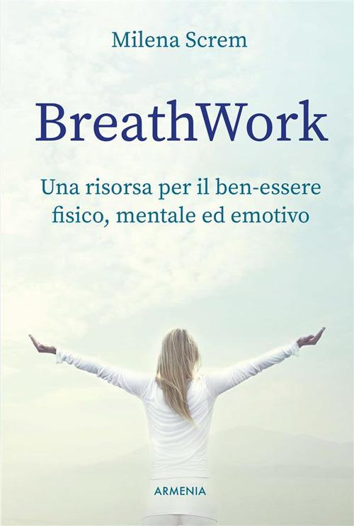 BreathWork - Una risorsa per il ben-essere fisico, mentale ed emotivo - Milena Screm - ebook