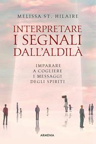 Interpretare i segnali dall'aldilà. Riconoscere i messaggi di chi abbiamo perduto