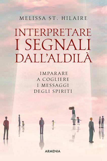 Interpretare i segnali dall'aldilà. Riconoscere i messaggi di chi abbiamo perduto - Melissa St. Hilaire,Daniel Panizza - ebook