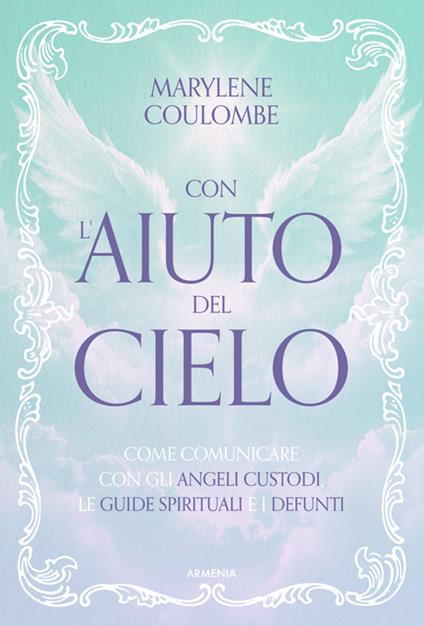 Con l'aiuto del cielo. Come comunicare con gli angeli custodi, le guide spirituali e i defunti - Marylène Coulombe - ebook