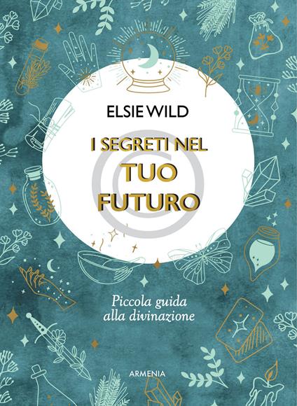 I segreti nel tuo futuro. Piccola guida alla divinazione - Elsie Wild - copertina