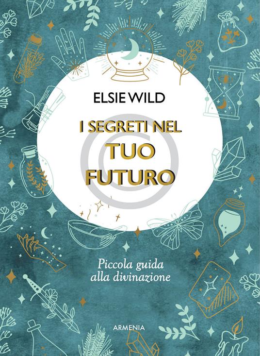 I segreti nel tuo futuro. Piccola guida alla divinazione - Elsie Wild - copertina