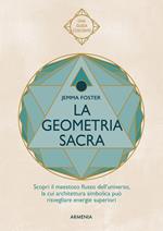 La geometria sacra. Scopri il maestoso flusso dell'universo, la cui architettura simbolica può risvegliare energie superiori