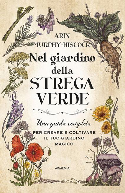 Nel giardino della strega verde. Una guida completa per creare e coltivare il tuo giardino magico - Arin Murphy-Hiscock - copertina