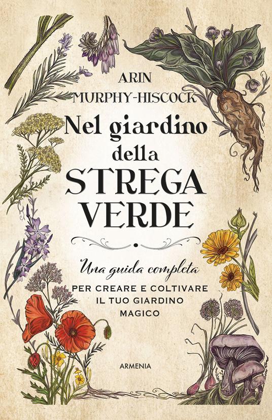 Nel giardino della strega verde. Una guida completa per creare e coltivare il tuo giardino magico - Arin Murphy-Hiscock - copertina