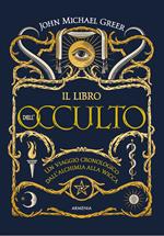 Il libro dell'occulto. Un viaggio cronologico dall'alchimia alla wicca. Ediz. illustrata