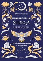 Manuale della strega apprendista. Un grimorio per svelare la magia in te. Ediz. a colori