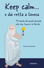 Keep calm... e dai retta a Seneca. 79 risposte alle grandi domande sulla vita, l'amore e la felicità