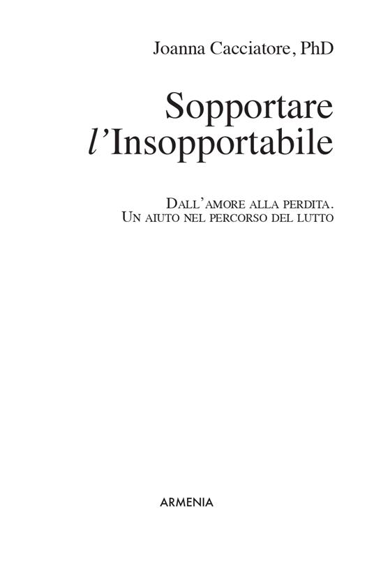 Sopportare l'insopportabile. Dall'amore alla perdita. Un aiuto nel percorso del lutto - Joanne Cacciatore - 2