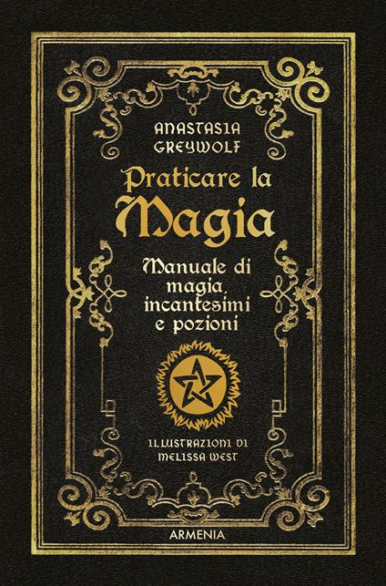 Praticare la magia. Manuale di magia, incantesimi e pozioni - Anastasia Greywolf - copertina