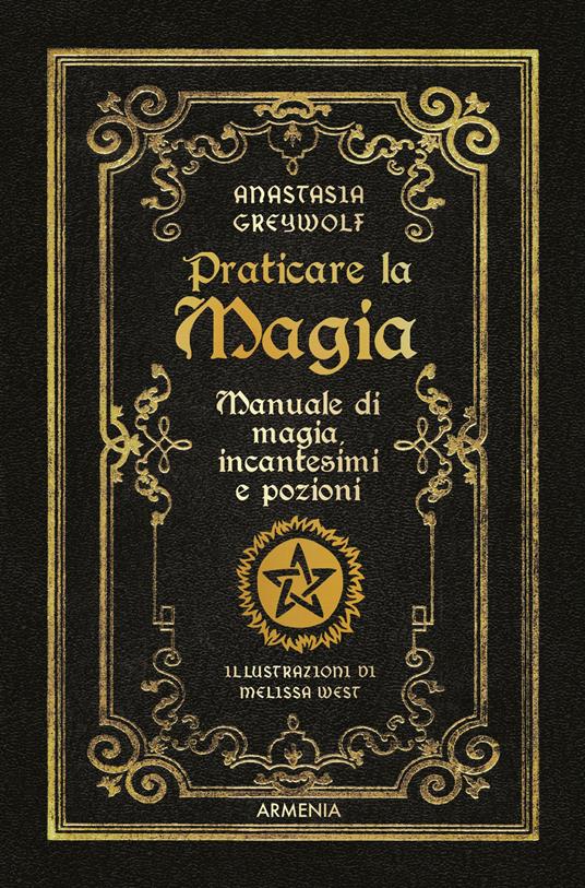 Praticare la magia. Manuale di magia, incantesimi e pozioni - Anastasia Greywolf - copertina