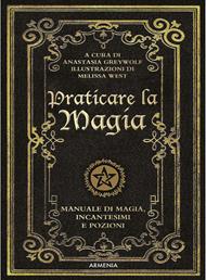 Praticare la magia. Manuale di magia, incantesimi e pozioni