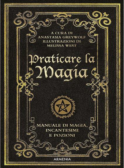 Praticare la magia. Manuale di magia, incantesimi e pozioni - Anastasia Greywolf - copertina