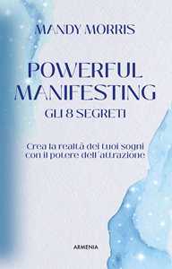 Libro Powerful manifesting. Gli 8 segreti. Crea la realtà dei tuoi sogni con il potere dell'attrazione Mandy Morris