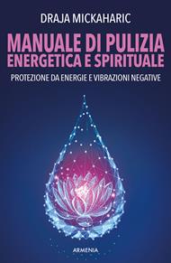 Manuale di pulizia energetica e spirituale. Protezione da energie e vibrazioni negative. Nuova ediz.