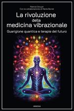 La rivoluzione della medicina vibrazionale. Guarigione quantica e terapie del futuro