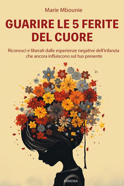 Guarire le 5 ferite del cuore. Riconosci e liberati dalle esperienze negative dell'infanzia che ancora influiscono sul tuo presente - Marie Mbounie - copertina