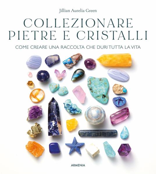 Collezionare pietre e cristalli. Come creare una raccolta che duri tutta la vita - Jillian Aurelia Green - copertina