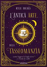 L'antica arte della tasseomanzia. Come leggere le foglie di tè e i fondi di caffè