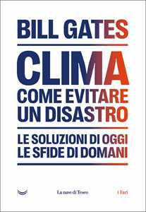 Libro Clima: come evitare il disastro climatico. Le soluzioni di oggi, le sfide di domani Bill Gates