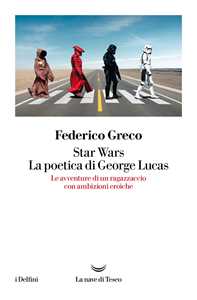Libro Star Wars. La poetica di George Lucas. Le avventure di un ragazzaccio con ambizioni eroiche Federico Greco