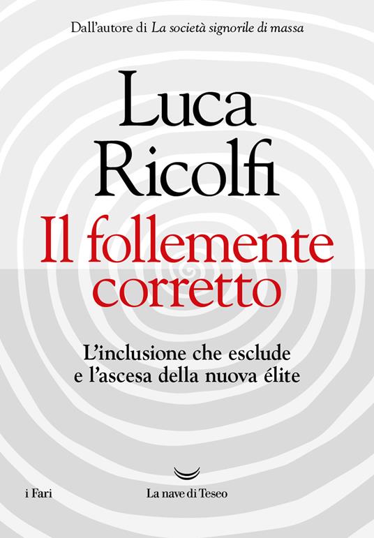 Il follemente corretto. L'inclusione che esclude e l'ascesa della nuova nuova élite - Luca Ricolfi - copertina