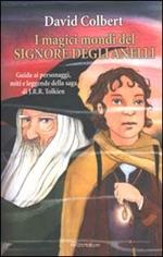 I magici mondi del signore degli anelli. Guida ai personaggi, miti leggende della saga di J.R.R. Tolkien