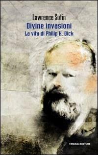 Philip K. Dick e le sue divine invasioni - Lawrence Sutin - copertina