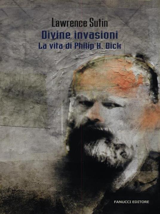 Philip K. Dick e le sue divine invasioni - Lawrence Sutin - copertina