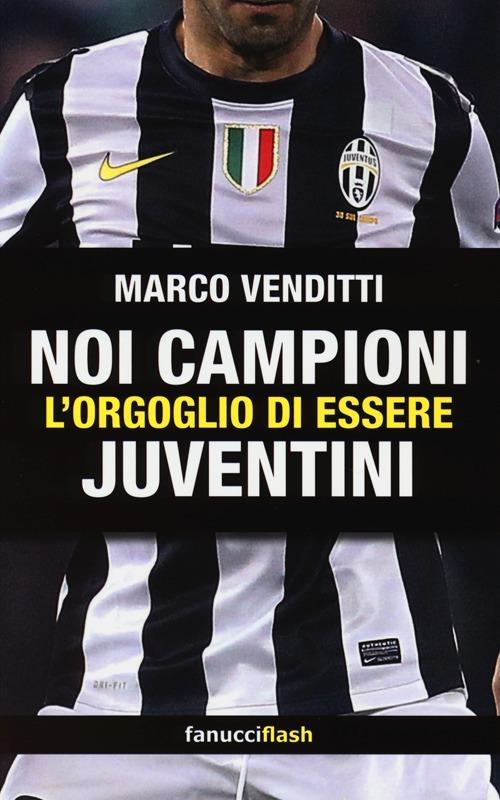 Noi campioni. L'orgoglio di essere juventini - Marco Venditti - copertina
