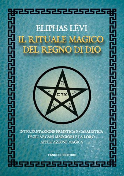 Il rituale magico del regno di Dio. Interpretazione ermetica e cabalistica degli arcani maggiori e la loro applicazione magica - Éliphas Lévi,Andrea Ippolito - ebook