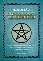 Il rituale magico del regno di Dio. Interpretazione ermetica e cabalistica degli arcani maggiori e la loro applicazione magica