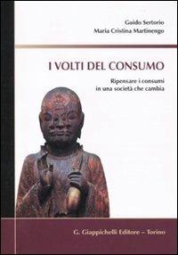I volti del consumo. Ripensare i consumi in una società che cambia - Guido Sertorio,M. Cristina Martinengo - copertina