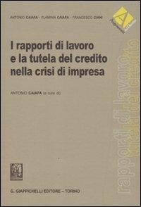 I rapporti di lavoro e la tutela del credito nella crisi di impresa - Antonio Caiafa,Flaminia Caiafa,Francesco Ciani - copertina