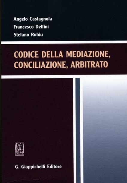 Codice della mediazione, conciliazione, arbitrato - Angelo Castagnola,Francesco Delfini,Stefano Rubiu - copertina