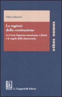 Le ragioni della costituzione. La Corte Suprema americana, i diritti e le regole della democrazia - Chiara Valentini - copertina
