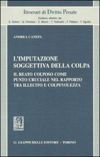 L'imputazione soggettiva della colpa. Il reato colposo come punto cruciale nel rapporto tra illecito e colpevolezza - Andrea Canepa - copertina
