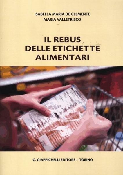Il rebus delle etichette alimentari - Isabella M. De Clemente,Maria Valletrisco - copertina