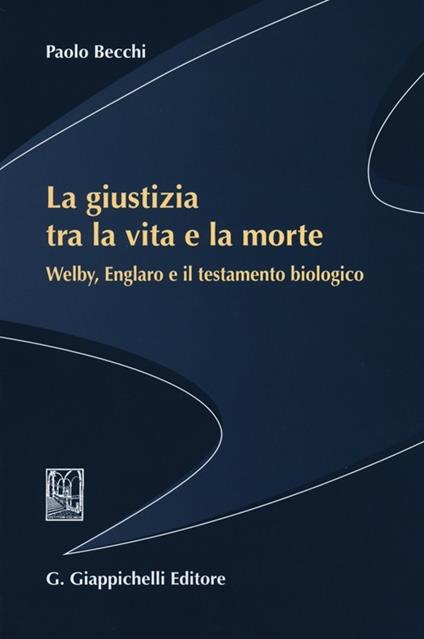 La giustizia tra la vita e la morte. Welby, Englaro e il testamento biologico - Paolo Becchi - copertina